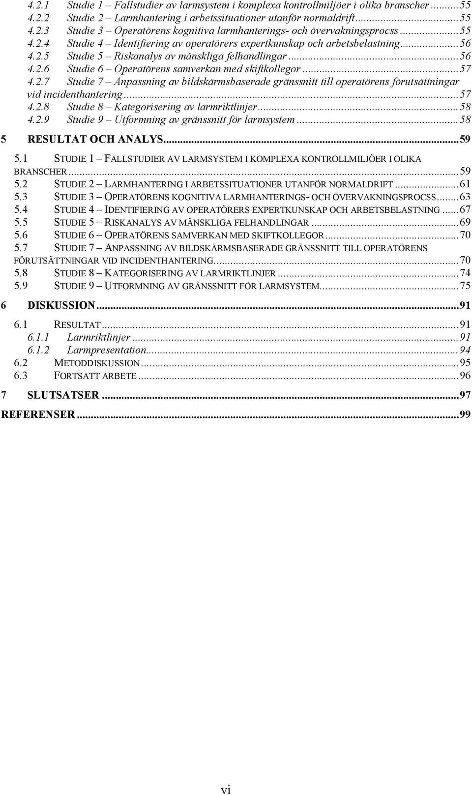 ..57 4.2.7 Studie 7 Anpassning av bildskärmsbaserade gränssnitt till operatörens förutsättningar vid incidenthantering...57 4.2.8 Studie 8 Kategorisering av larmriktlinjer...58 4.2.9 Studie 9 Utformning av gränssnitt för larmsystem.