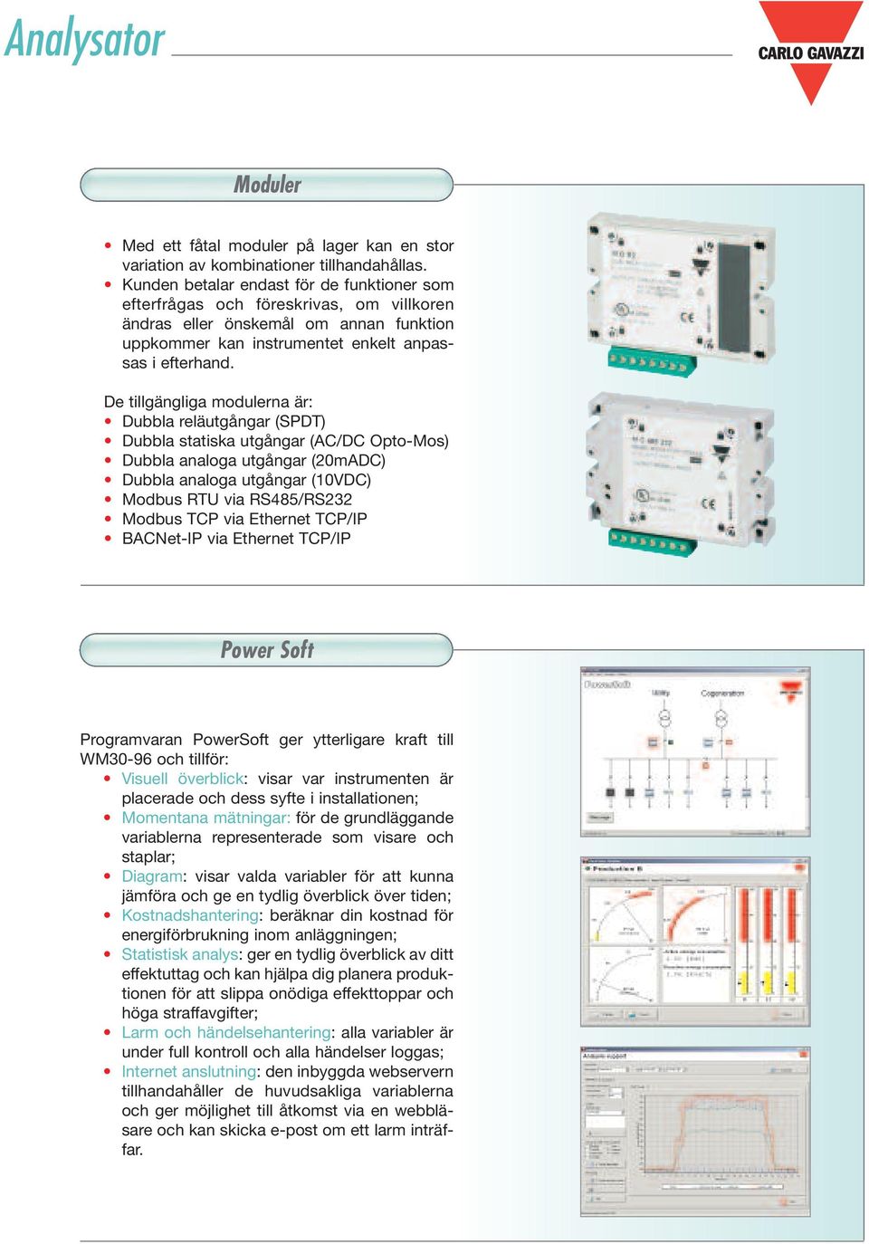 De tillgängliga modulerna är: Dubbla reläutgångar (SPDT) Dubbla statiska utgångar (AC/DC Opto-Mos) Dubbla analoga utgångar (20mADC) Dubbla analoga utgångar (10VDC) Modbus RTU via RS485/RS232 Modbus