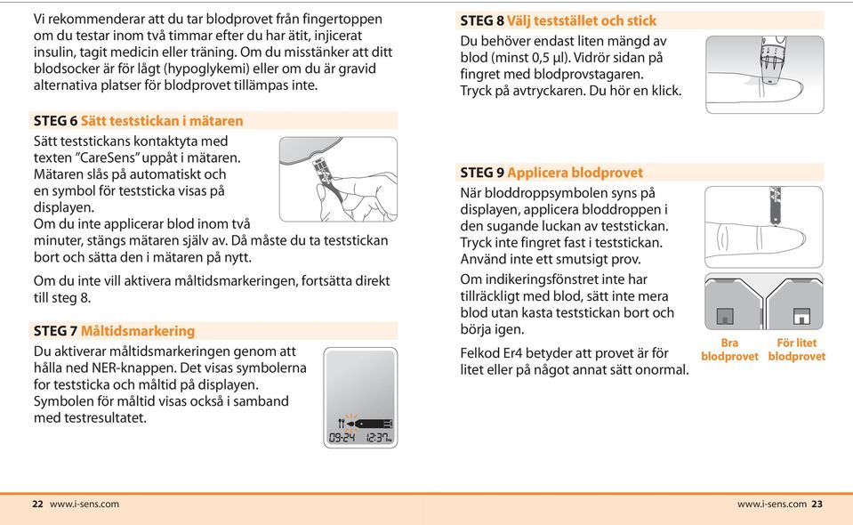 STEG 6 Sätt teststickan i mätaren Sätt teststickans kontaktyta med texten CareSens uppåt i mätaren. Mätaren slås på automatiskt och en symbol för teststicka visas på displayen.