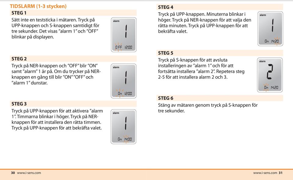 STEG 2 Tryck på NER-knappen och OFF blir ON samt alarm 1 är på. Om du trycker på NERknappen en gång till blir ON OFF och alarm 1 dunstar.