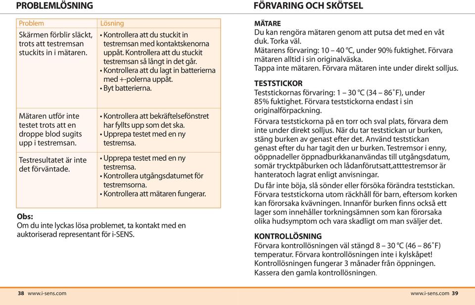 Kontrollera att du lagt in batterierna med +-polerna uppåt. Byt batterierna. Kontrollera att bekräftelsefönstret har fyllts upp som det ska. Upprepa testet med en ny testremsa.