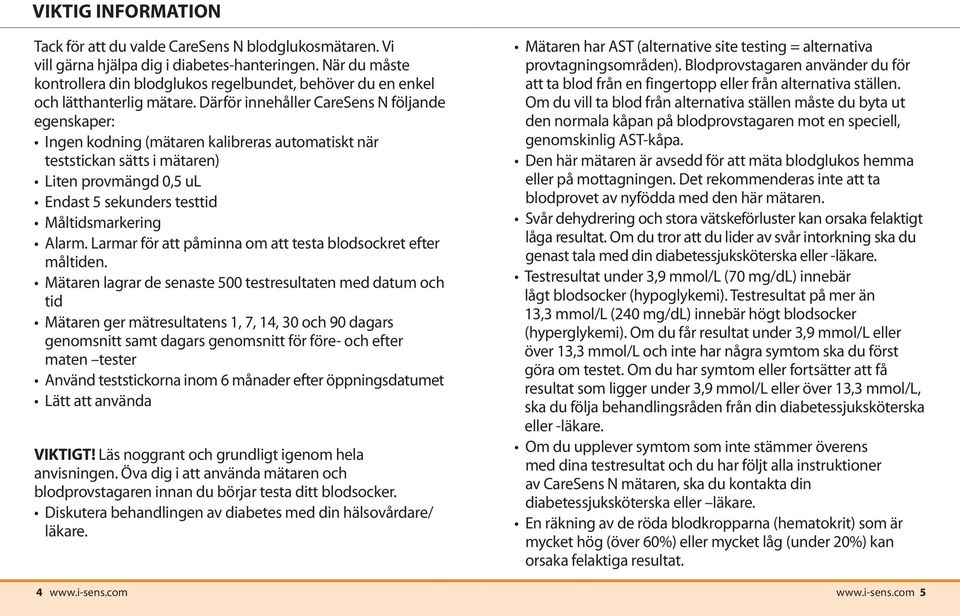 Därför innehåller CareSens N följande egenskaper: Ingen kodning (mätaren kalibreras automatiskt när teststickan sätts i mätaren) Liten provmängd 0,5 ul Endast 5 sekunders testtid Måltidsmarkering