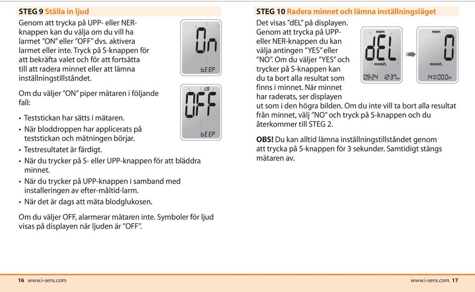 Om du väljer ON piper mätaren i följande fall: Teststickan har sätts i mätaren. När bloddroppen har applicerats på teststickan och mätningen börjar. Testresultatet är färdigt.