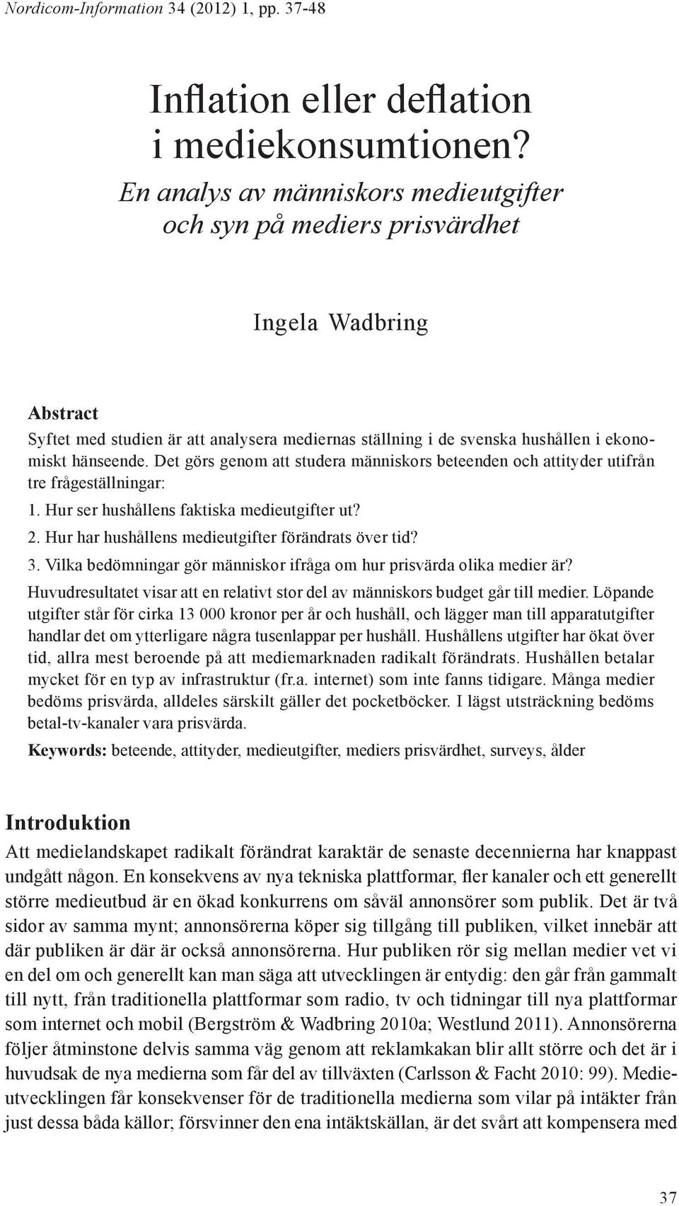 Det görs genom att studera människors beteenden och attityder utifrån tre frågeställningar: 1. Hur ser hushållens faktiska medieutgifter ut? 2. Hur har hushållens medieutgifter förändrats över tid? 3.