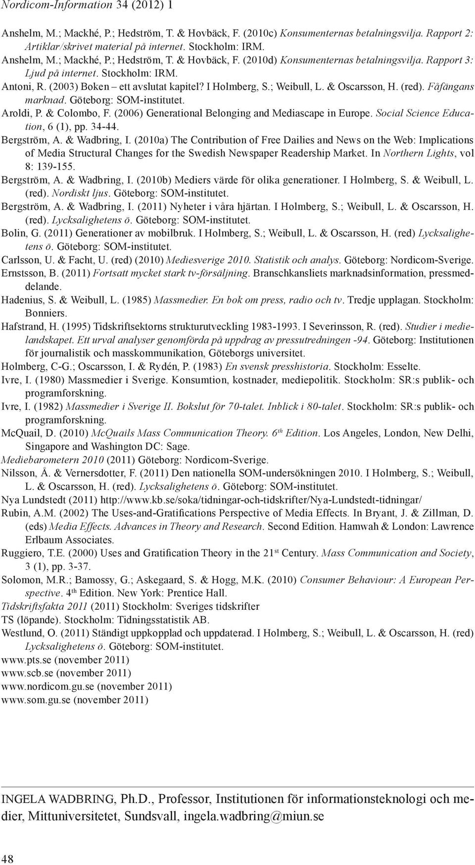 ; Weibull, L. & Oscarsson, H. (red). Fåfängans marknad. Göteborg: SOM-institutet. Aroldi, P. & Colombo, F. (2006) Generational Belonging and Mediascape in Europe. Social Science Education, 6 (1), pp.