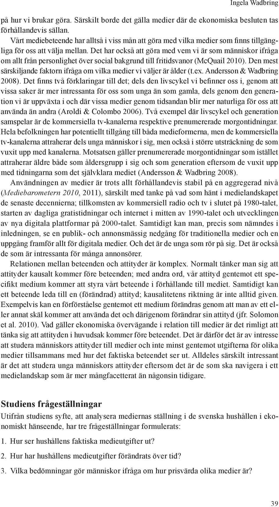 Det har också att göra med vem vi är som människor ifråga om allt från personlighet över social bakgrund till fritidsvanor (McQuail 2010).