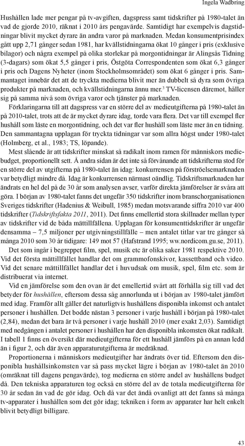 Medan konsumentprisindex gått upp 2,71 gånger sedan 1981, har kvällstidningarna ökat 10 gånger i pris (exklusive bilagor) och några exempel på olika storlekar på morgontidningar är Alingsås Tidning