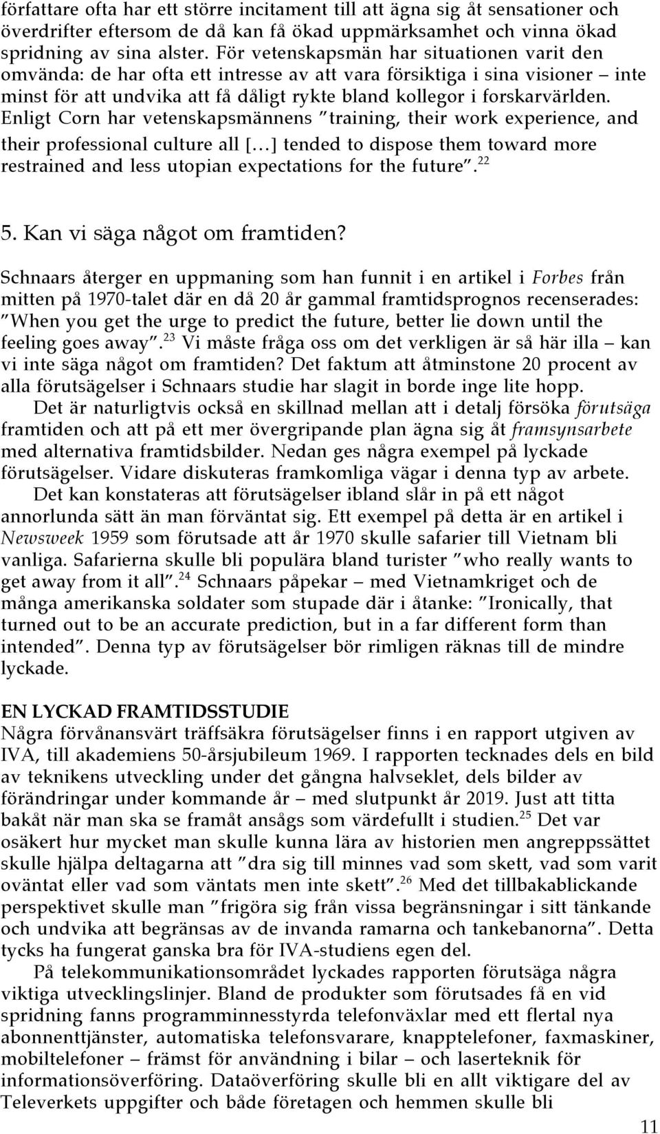 Enligt Corn har vetenskapsmšnnens Ótraining, their work experience, and their professional culture all [É] tended to dispose them toward more restrained and less utopian expectations for the futureó.