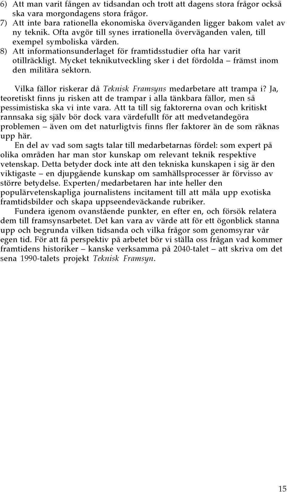 Mycket teknikutveckling sker i det fšrdolda Ð fršmst inom den militšra sektorn. Vilka fšllor riskerar dœ Teknisk Framsyns medarbetare att trampa i?