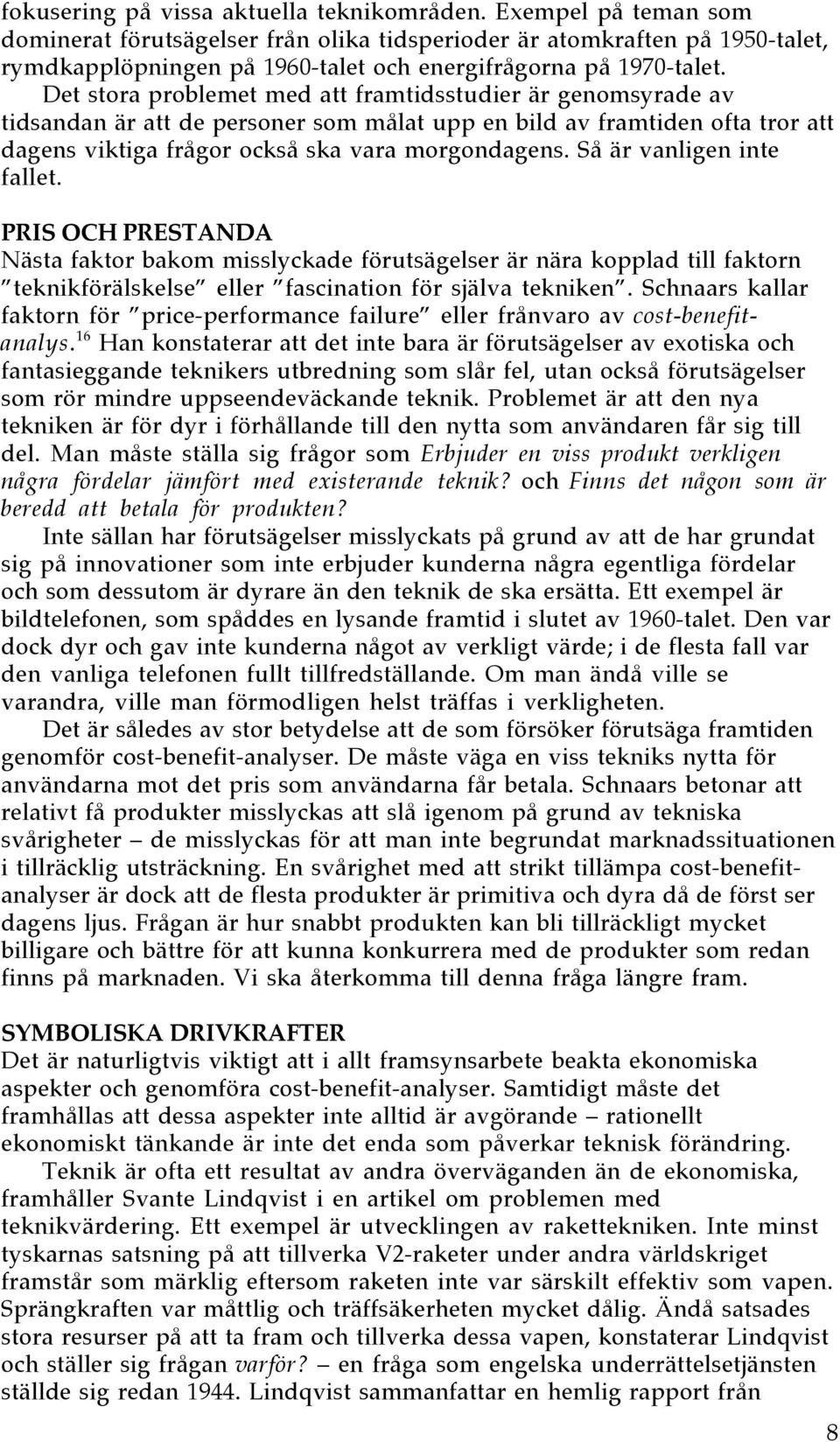 Det stora problemet med att framtidsstudier Šr genomsyrade av tidsandan Šr att de personer som mœlat upp en bild av framtiden ofta tror att dagens viktiga frœgor ocksœ ska vara morgondagens.