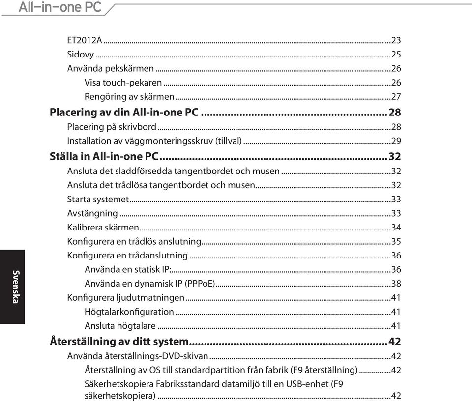 ..32 Starta systemet...33 Avstängning...33 Kalibrera skärmen...34 Konfigurera en trådlös anslutning...35 Konfigurera en trådanslutning...36 Använda en statisk IP:...36 Använda en dynamisk IP (PPPoE).