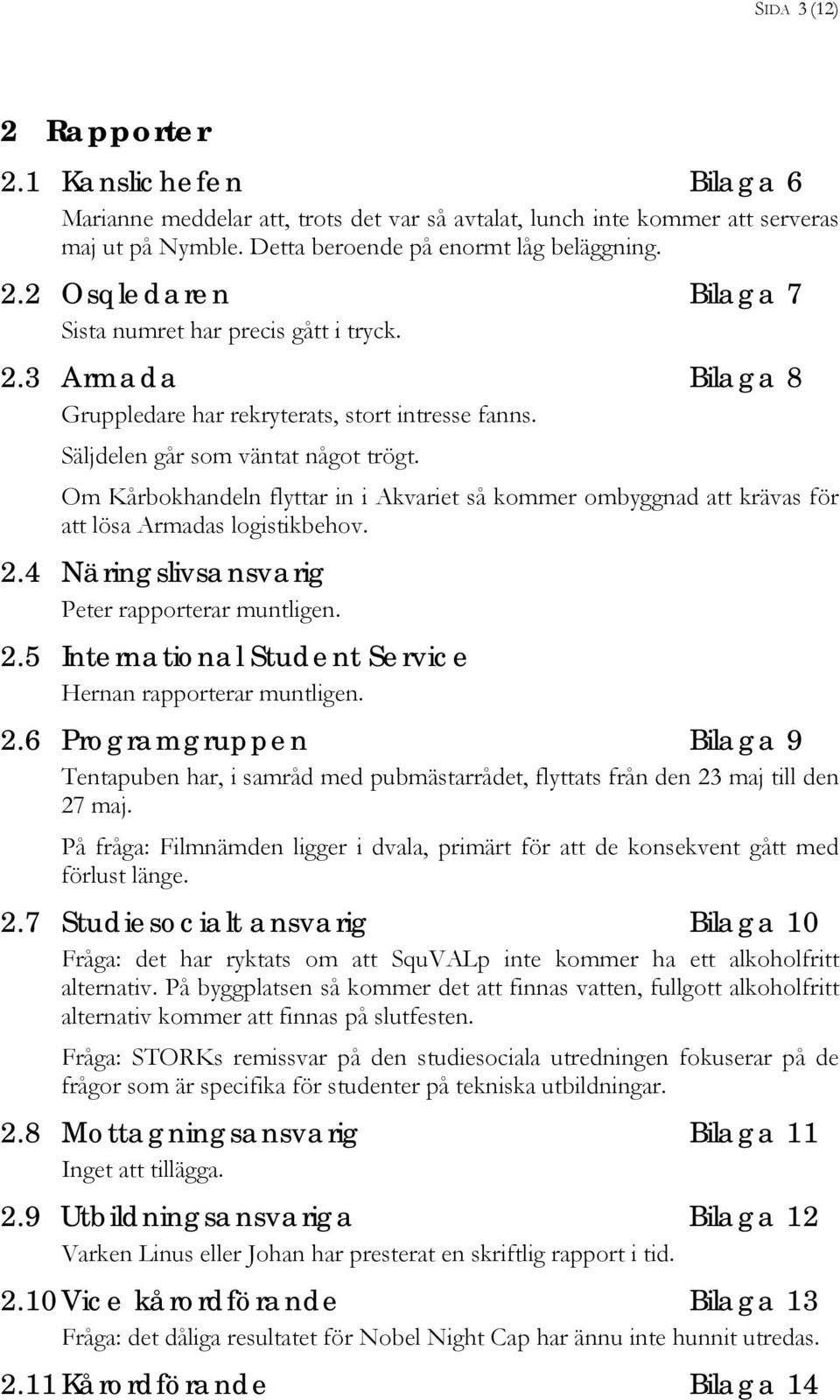 Om Kårbokhandeln flyttar in i Akvariet så kommer ombyggnad att krävas för att lösa Armadas logistikbehov. 2.4 Näringslivsansvarig Peter rapporterar muntligen. 2.5 International Student Service Hernan rapporterar muntligen.