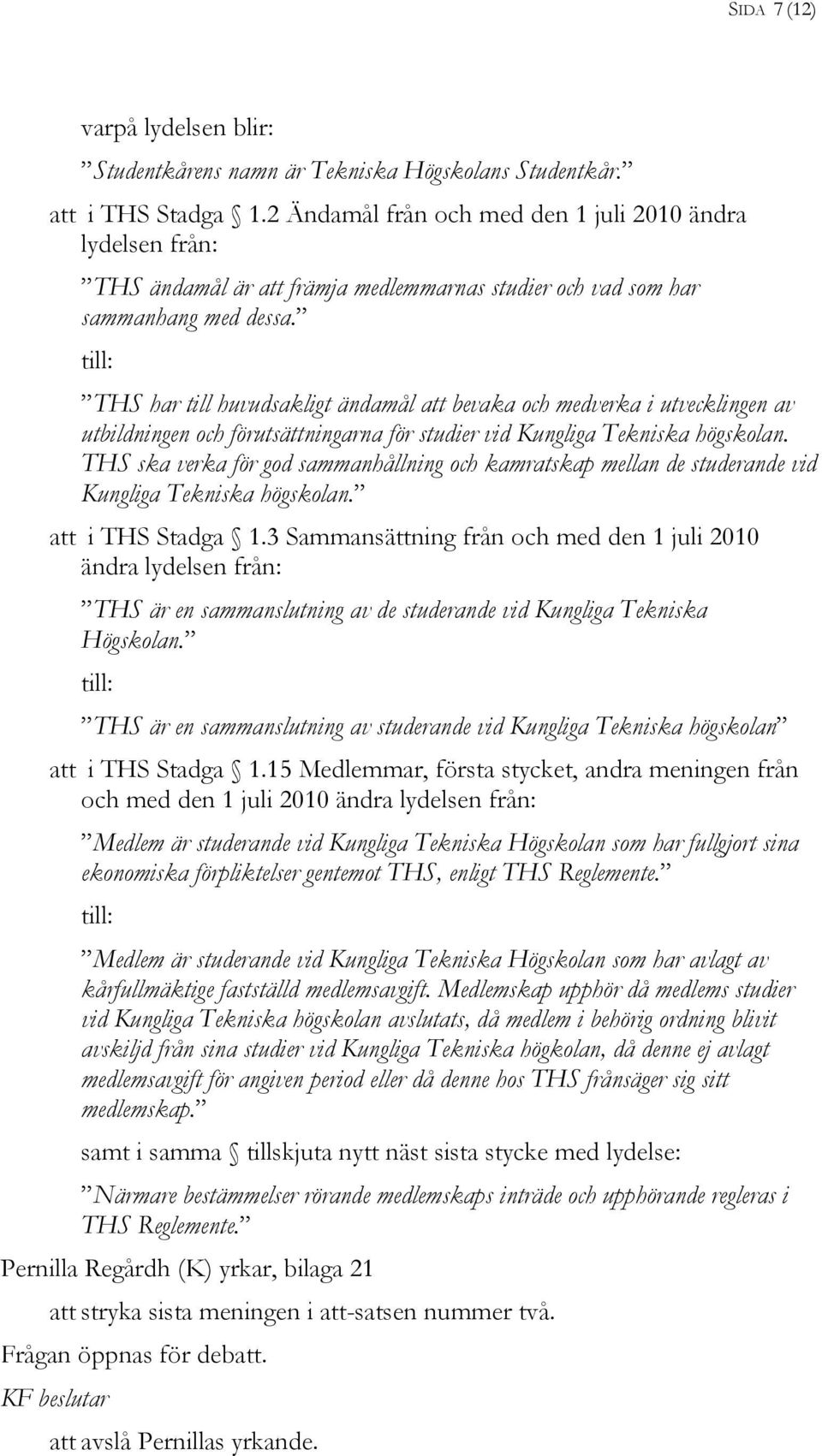 till: THS har till huvudsakligt ändamål att bevaka och medverka i utvecklingen av utbildningen och förutsättningarna för studier vid Kungliga Tekniska högskolan.