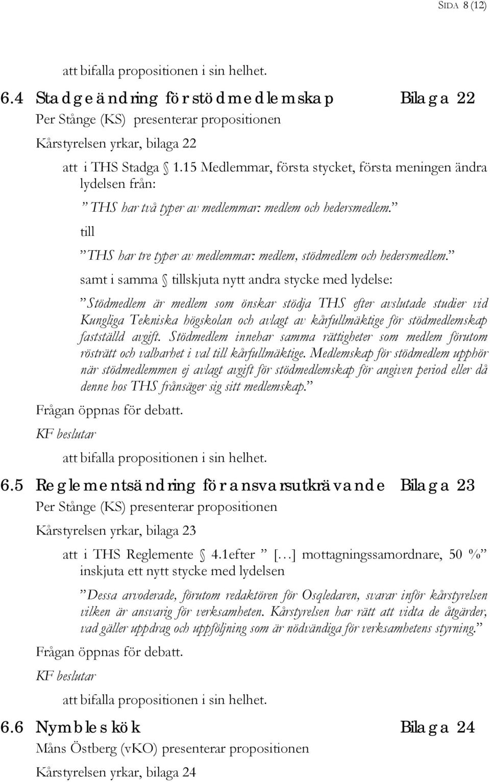 samt i samma tillskjuta nytt andra stycke med lydelse: Stödmedlem är medlem som önskar stödja THS efter avslutade studier vid Kungliga Tekniska högskolan och avlagt av kårfullmäktige för