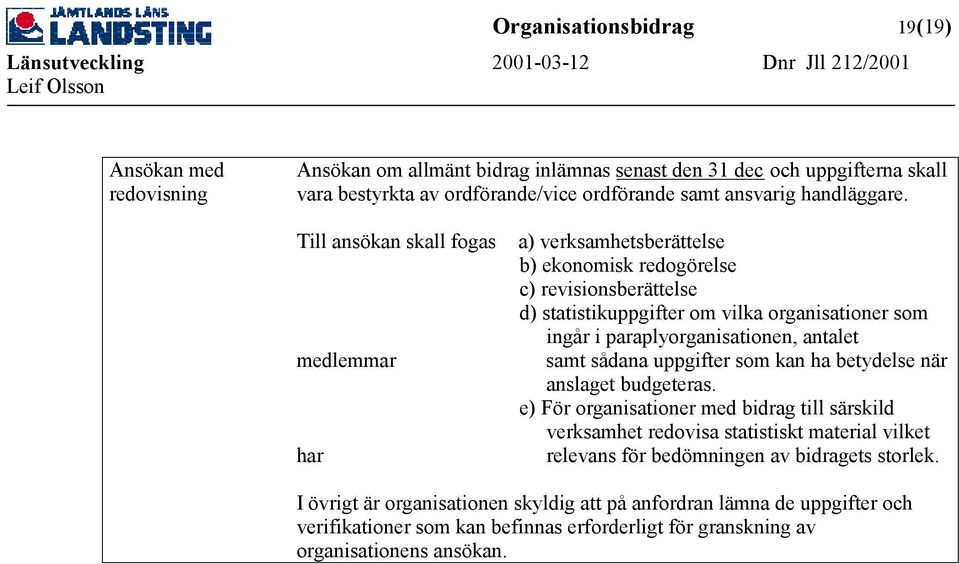 Till ansökan skall fogas medlemmar har a) verksamhetsberättelse b) ekonomisk redogörelse c) revisionsberättelse d) statistikuppgifter om vilka organisationer som ingår i paraplyorganisationen,