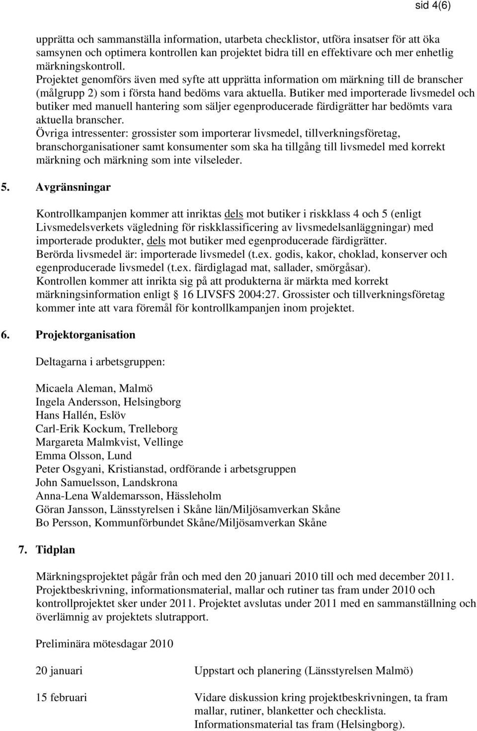 Butiker med importerade livsmedel och butiker med manuell hantering som säljer egenproducerade färdigrätter har bedömts vara aktuella branscher.