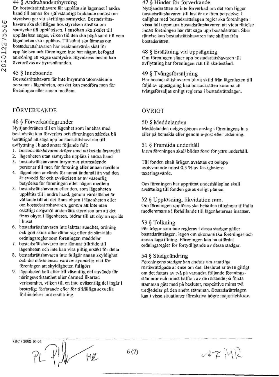 Bostadsrafishavare ska skriftligen hos styrelsen anstjka om samrycke till upplitelsen. I ansokan ska skaler till uppl6telsen anges, vilken tid den ska plgi samt till vem liigenheten ska upplf,ras.