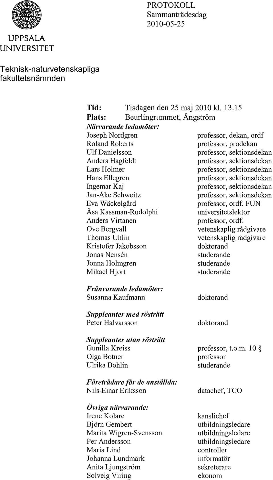 sektionsdekan Lars Holmer professor, sektionsdekan Hans Ellegren professor, sektionsdekan Ingemar Kaj professor, sektionsdekan Jan-Åke Schweitz professor, sektionsdekan Eva Wäckelgård professor, ordf.