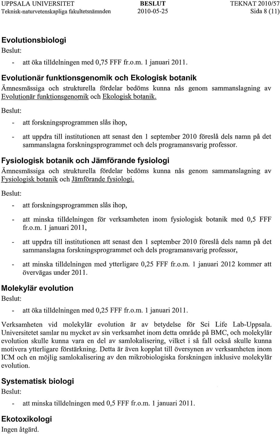 att forskningsprogrammen slås ihop, att uppdra till institutionen att senast den 1 september 2010 föreslå dels namn på det sammanslagna forskningsprogrammet och dels programansvarig professor.