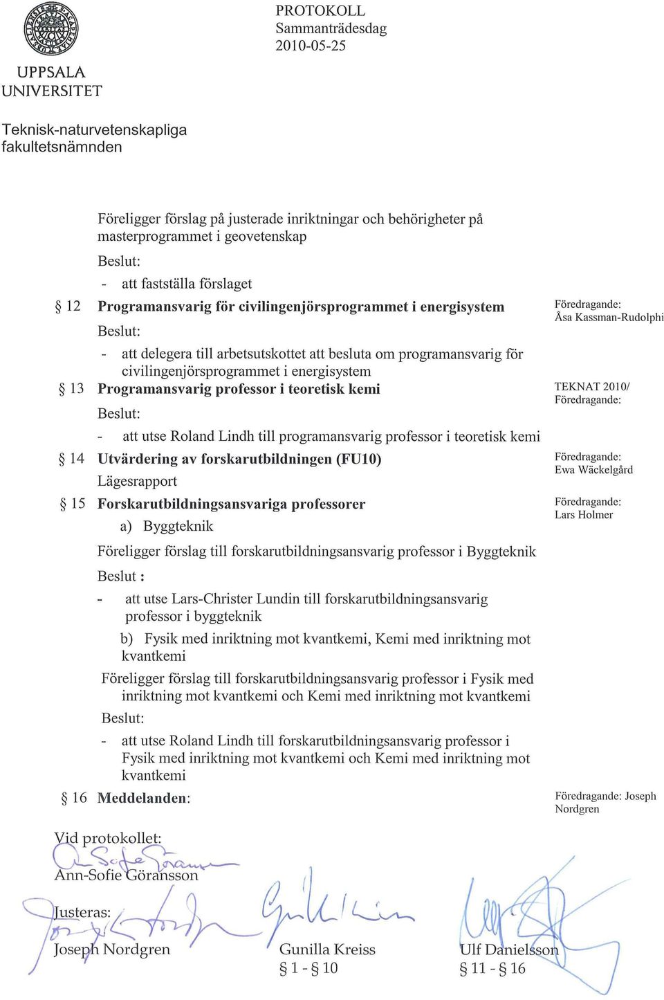 Programansvarig professor i teoretisk kemi att utse Roland Lindh till programansvarig professor i teoretisk kemi 14 Utvärdering av forskarutbildningen (FUIO) Lägesrapport 15