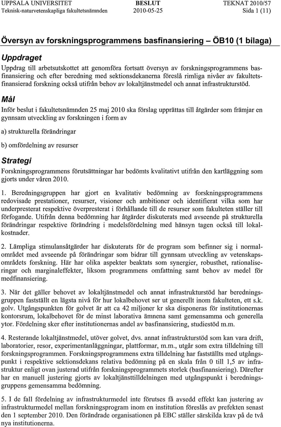 Mål Inför beslut i fakultetsnämnden 25 maj 2010 ska förslag upprättas till åtgärder som främjar en gynnsam utveckling av forskningen i form av a) strukturella förändringar b) omfördelning av resurser