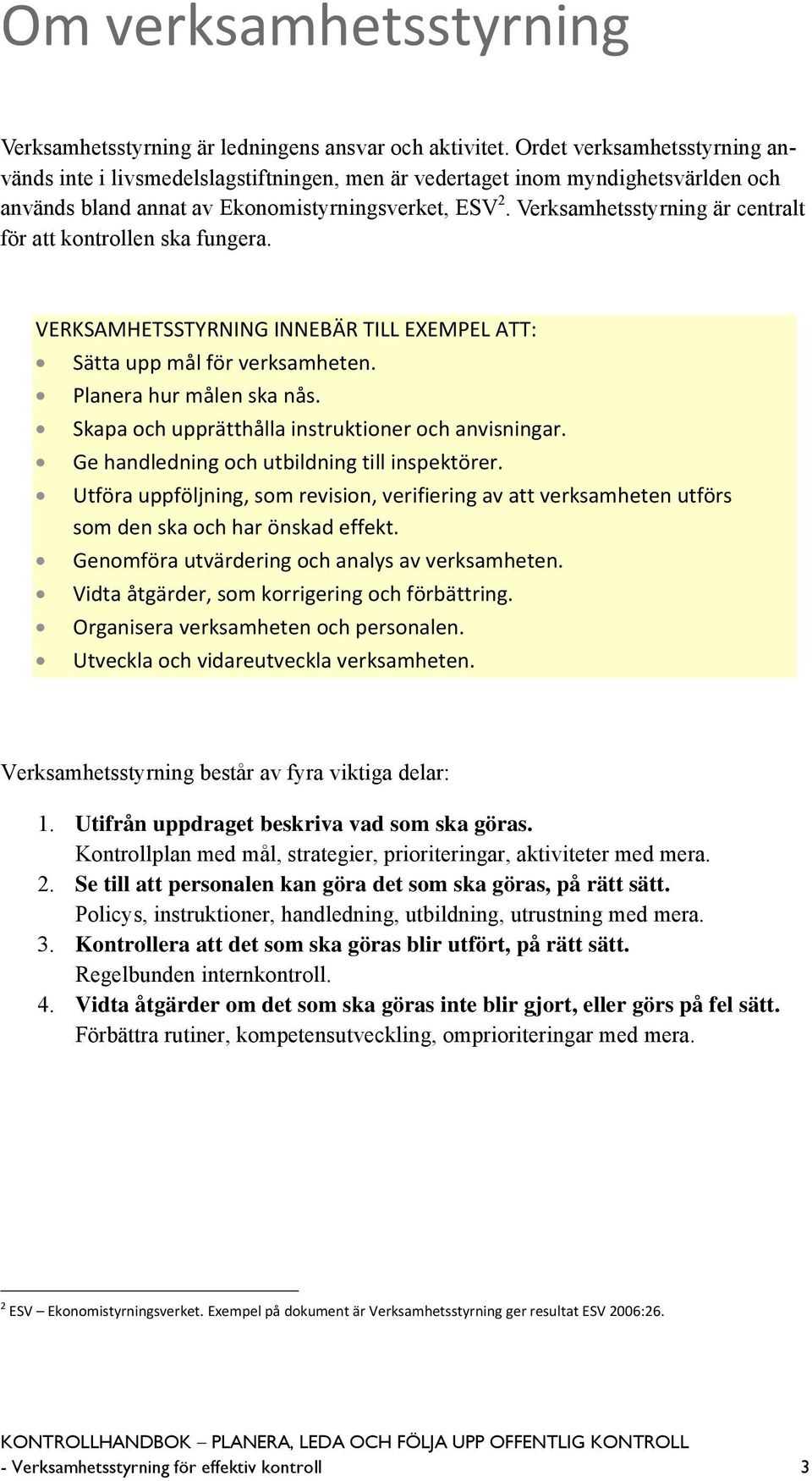 Verksamhetsstyrning är centralt för att kontrollen ska fungera. VERKSAMHETSSTYRNING INNEBÄR TILL EXEMPEL ATT: Sätta upp mål för verksamheten. Planera hur målen ska nås.