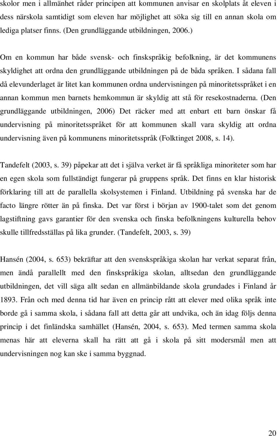 I sådana fall då elevunderlaget är litet kan kommunen ordna undervisningen på minoritetsspråket i en annan kommun men barnets hemkommun är skyldig att stå för resekostnaderna.