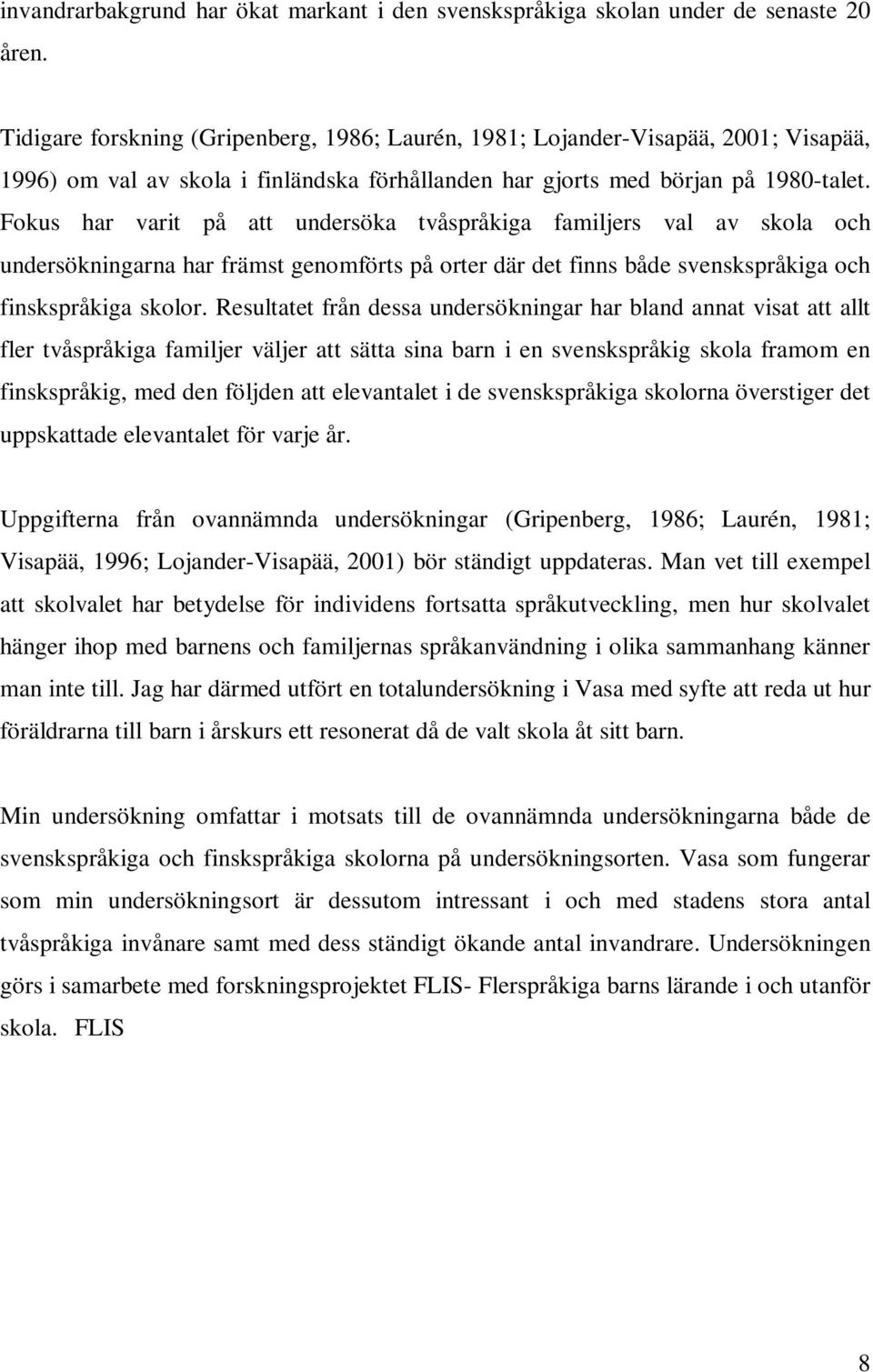 Fokus har varit på att undersöka tvåspråkiga familjers val av skola och undersökningarna har främst genomförts på orter där det finns både svenskspråkiga och finskspråkiga skolor.