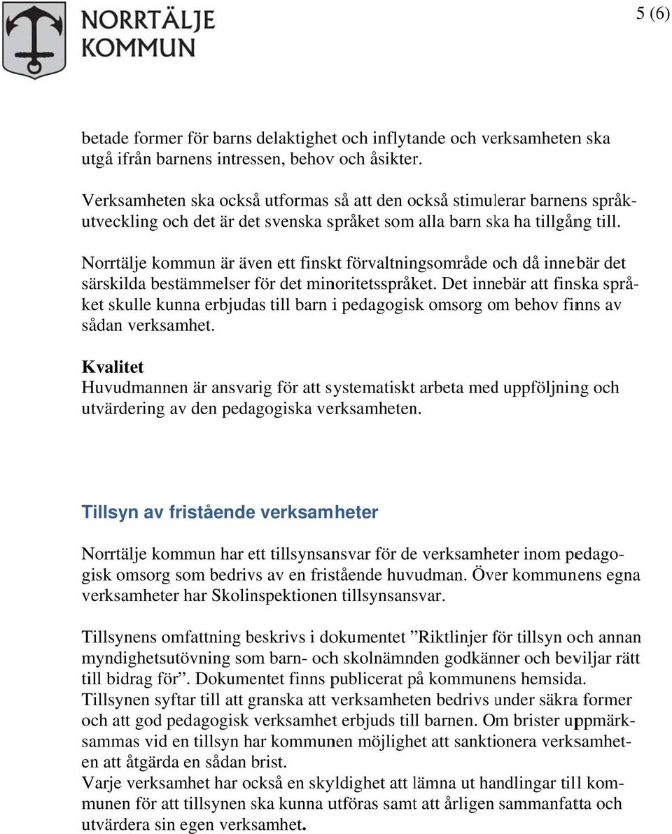 Norrtälje kommun är även ett finskt förvaltningsområde och o då innebär det särskilda bestämmelser för det minoritetsspråket.