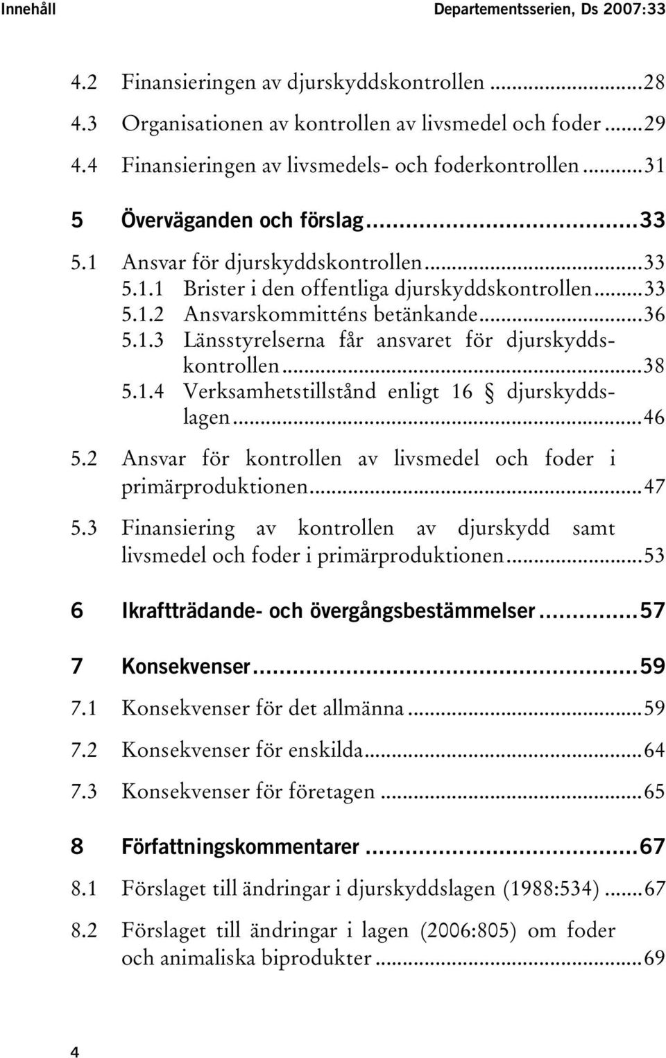 1 AnsvarT TförT Tdjurskyddskontrollen...33 5.1.1 BristerT TiT ToffentligaT Tdjurskyddskontrollen...33 5.1.2 AnsvarskommitténsT Tbetänkande...36 5.1.3 LänsstyrelsernaT TfårT TansvaretT TförT Tdjurskyddskontrollen.