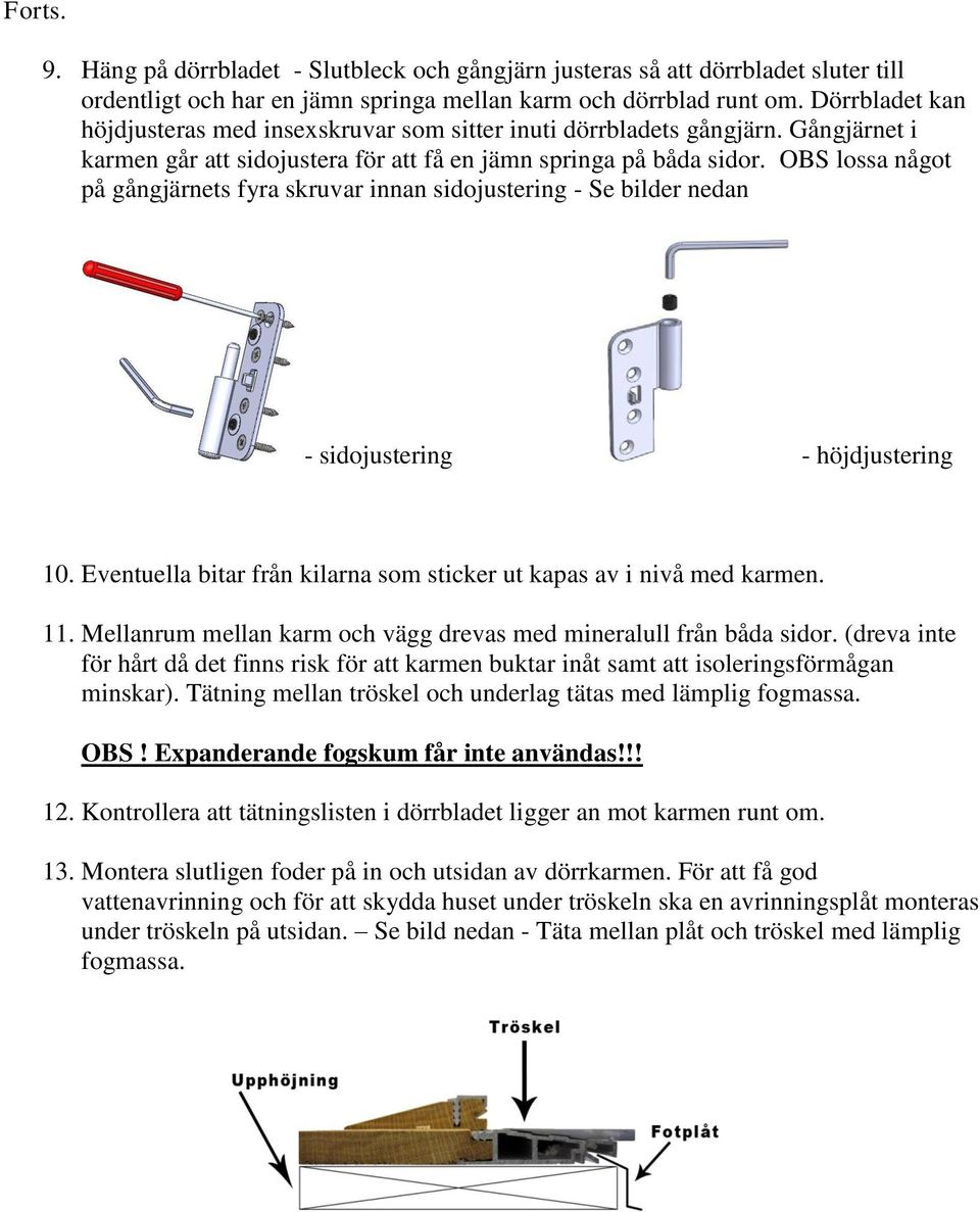 OBS lossa något på gångjärnets fyra skruvar innan sidojustering - Se bilder nedan - sidojustering - höjdjustering 10. Eventuella bitar från kilarna som sticker ut kapas av i nivå med karmen. 11.