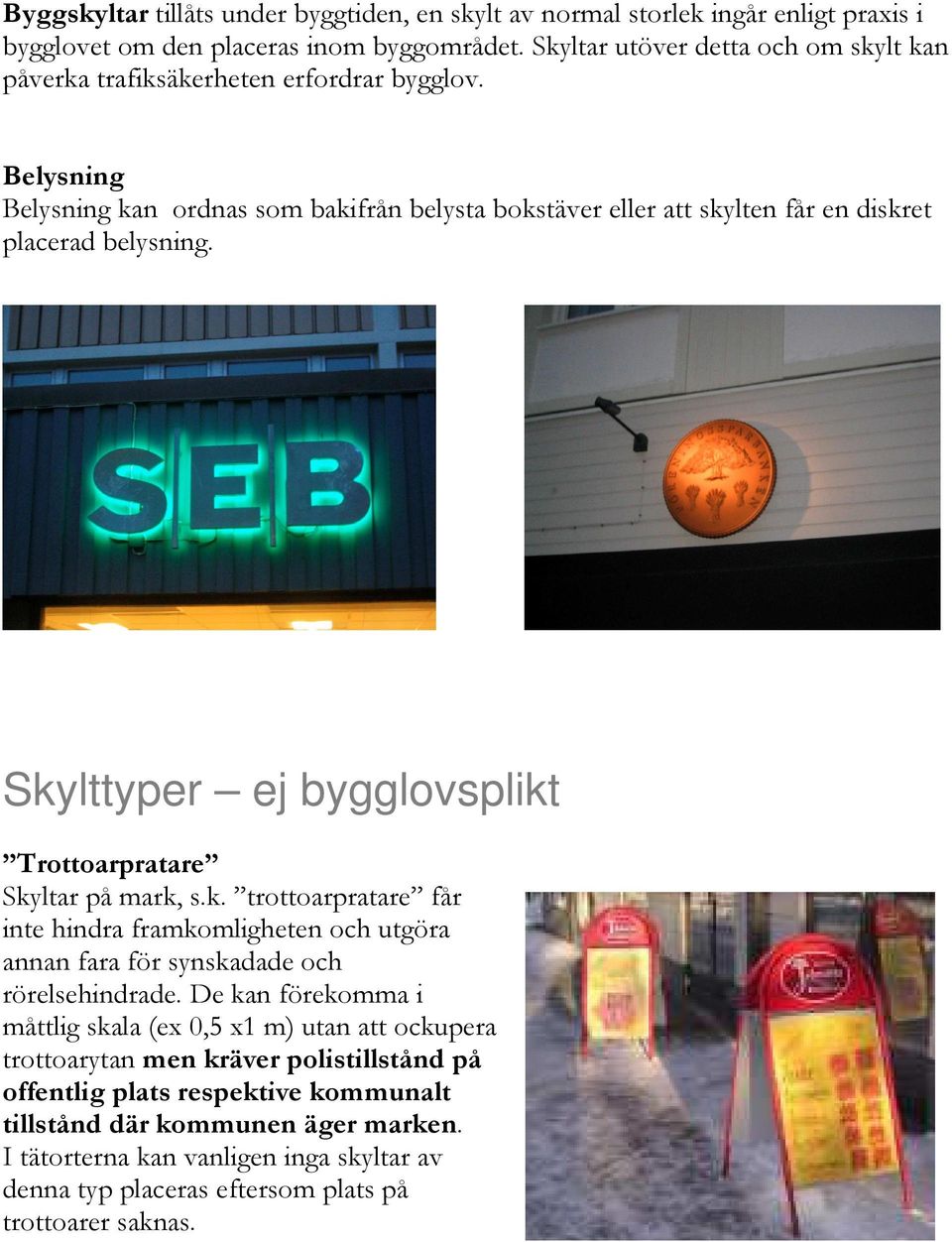 Belysning Belysning kan ordnas som bakifrån belysta bokstäver eller att skylten får en diskret placerad belysning. Skylttyper ej bygglovsplikt Trottoarpratare Skyltar på mark, s.k. trottoarpratare får inte hindra framkomligheten och utgöra annan fara för synskadade och rörelsehindrade.