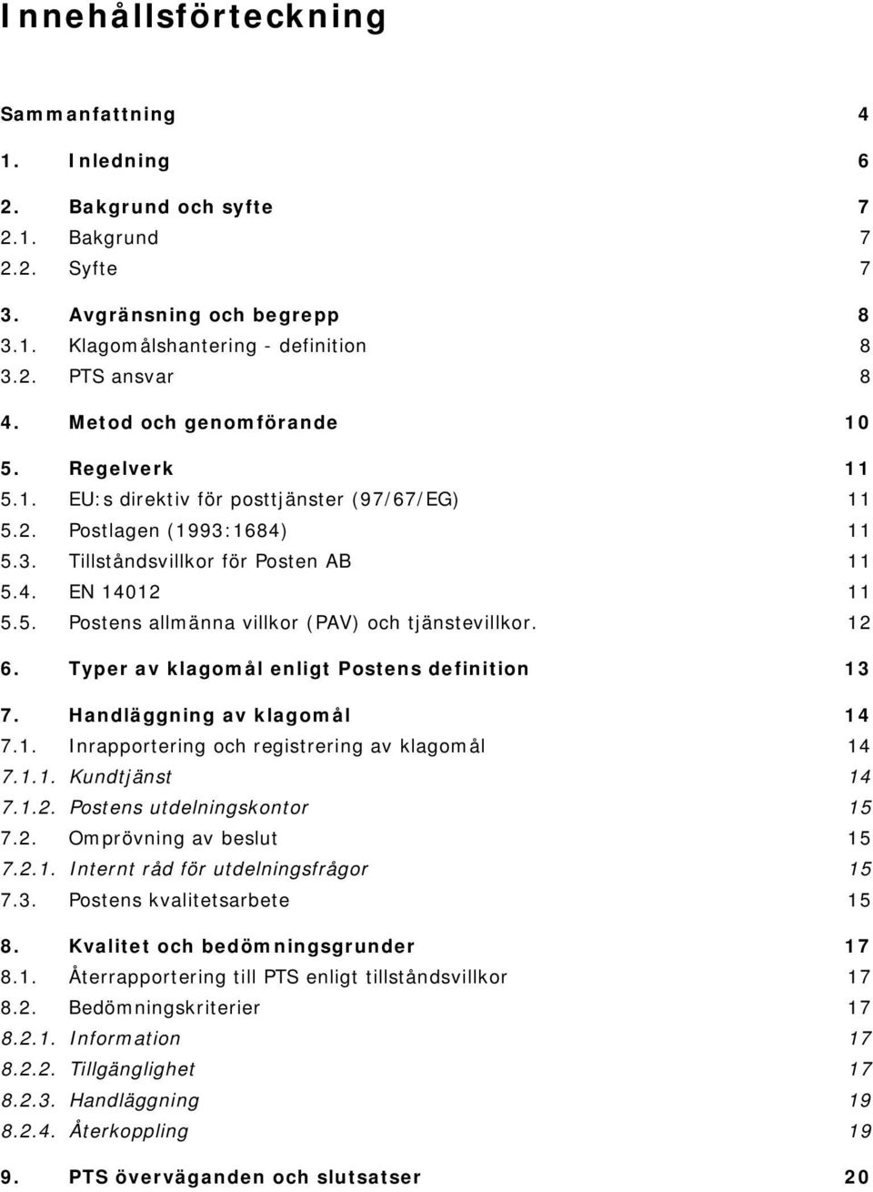 12 6. Typer av klagomål enligt Postens definition 13 7. Handläggning av klagomål 14 7.1. Inrapportering och registrering av klagomål 14 7.1.1. Kundtjänst 14 7.1.2. Postens utdelningskontor 15 7.2. Omprövning av beslut 15 7.