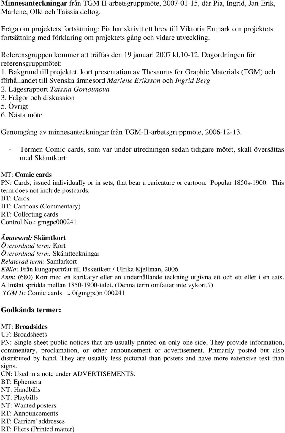 Referensgruppen kommer att träffas den 19 januari 2007 kl.10-12. Dagordningen för referensgruppmötet: 1.