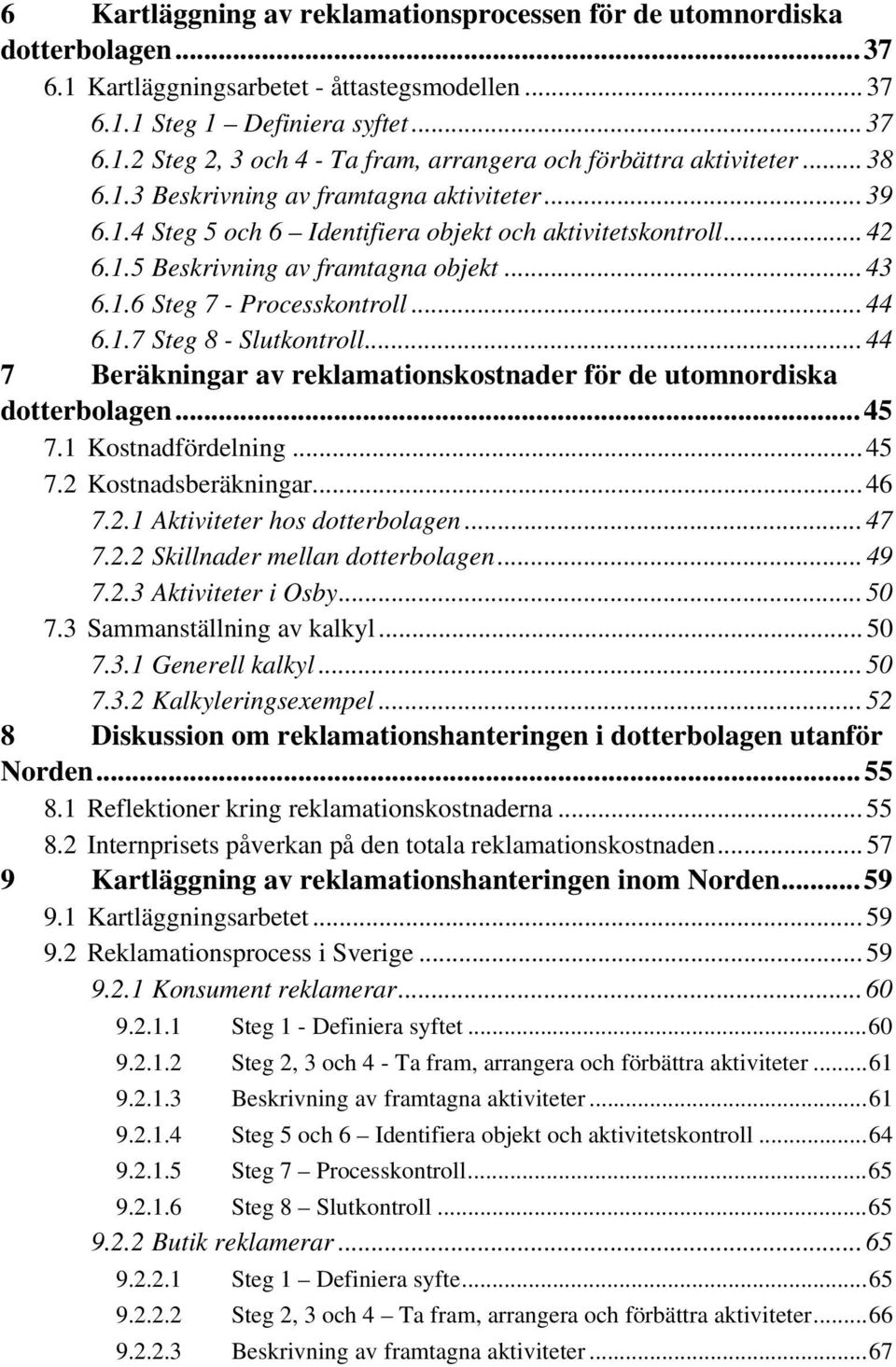 .. 44 6.1.7 Steg 8 - Slutkontroll... 44 7 Beräkningar av reklamationskostnader för de utomnordiska dotterbolagen...45 7.1 Kostnadfördelning... 45 7.2 Kostnadsberäkningar... 46 7.2.1 Aktiviteter hos dotterbolagen.