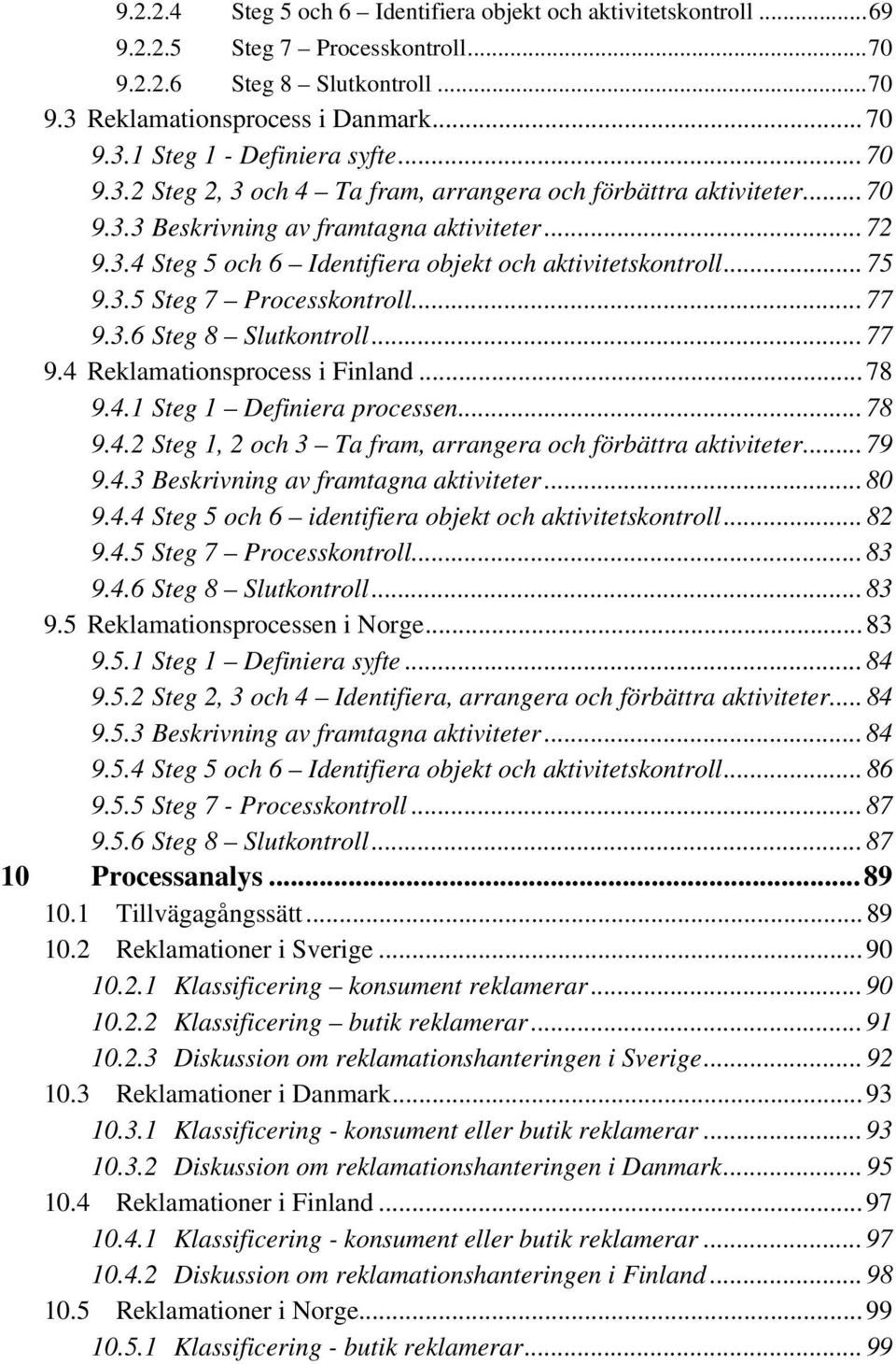 .. 77 9.3.6 Steg 8 Slutkontroll... 77 9.4 Reklamationsprocess i Finland... 78 9.4.1 Steg 1 Definiera processen... 78 9.4.2 Steg 1, 2 och 3 Ta fram, arrangera och förbättra aktiviteter... 79 9.4.3 Beskrivning av framtagna aktiviteter.