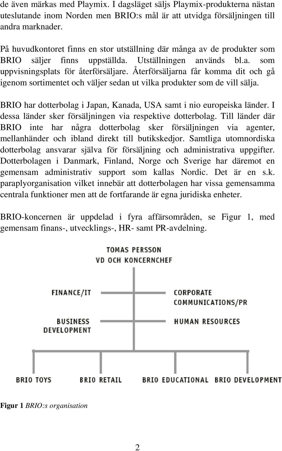 Återförsäljarna får komma dit och gå igenom sortimentet och väljer sedan ut vilka produkter som de vill sälja. BRIO har dotterbolag i Japan, Kanada, USA samt i nio europeiska länder.