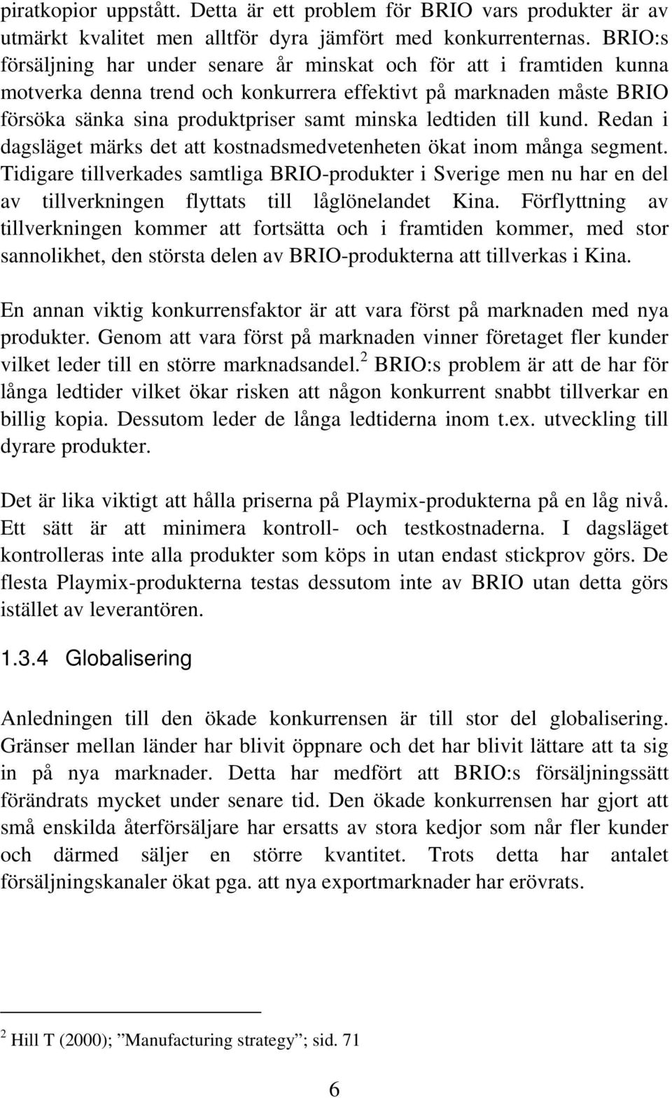 ledtiden till kund. Redan i dagsläget märks det att kostnadsmedvetenheten ökat inom många segment.