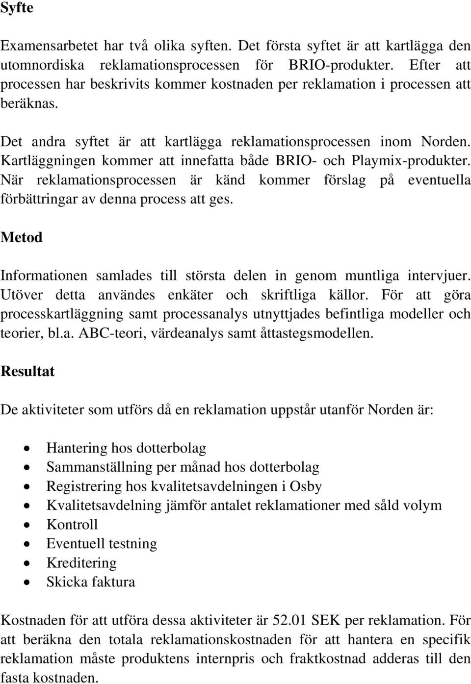 Kartläggningen kommer att innefatta både BRIO- och Playmix-produkter. När reklamationsprocessen är känd kommer förslag på eventuella förbättringar av denna process att ges.