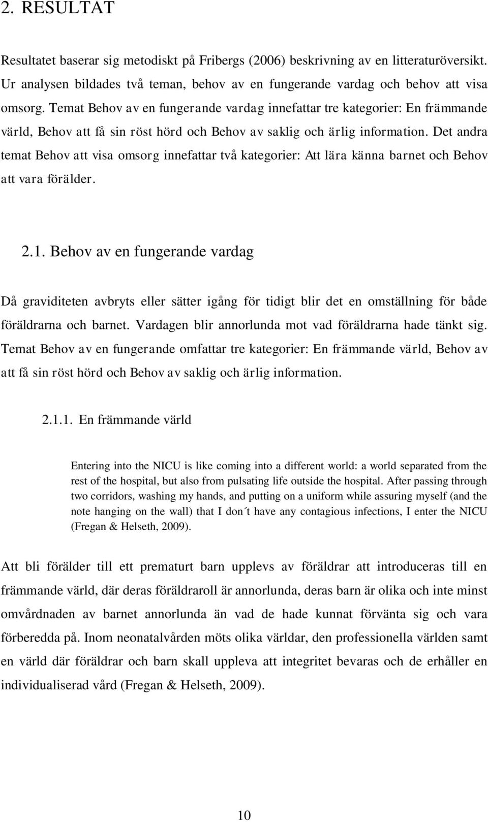 Det andra temat Behov att visa omsorg innefattar två kategorier: Att lära känna barnet och Behov att vara förälder. 2.1.