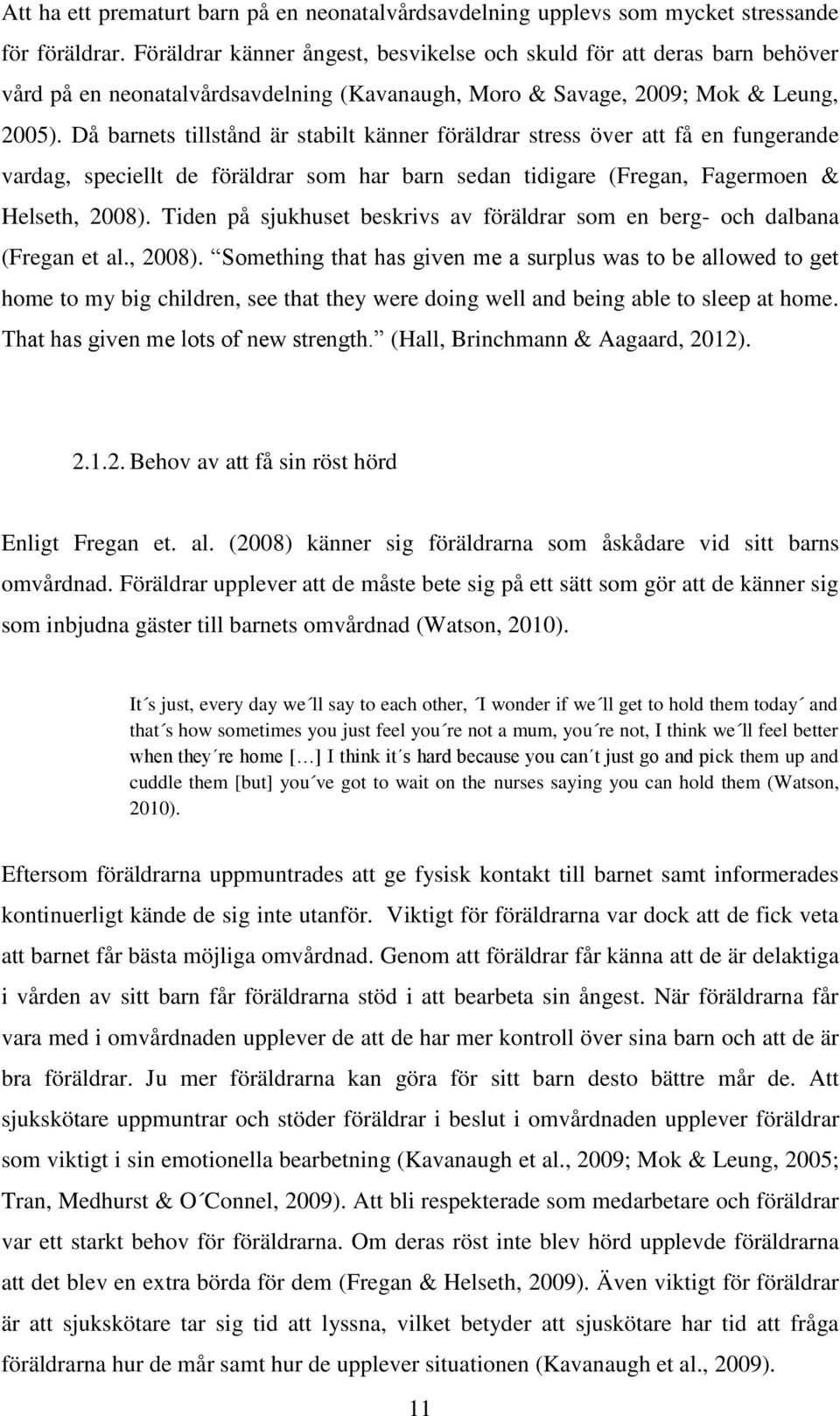 Då barnets tillstånd är stabilt känner föräldrar stress över att få en fungerande vardag, speciellt de föräldrar som har barn sedan tidigare (Fregan, Fagermoen & Helseth, 2008).