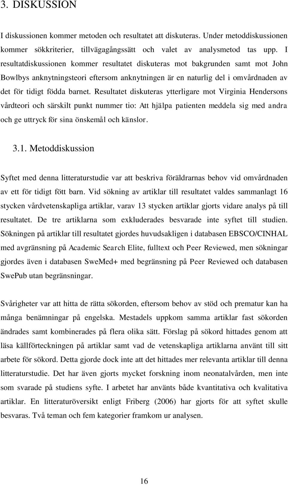 Resultatet diskuteras ytterligare mot Virginia Hendersons vårdteori och särskilt punkt nummer tio: Att hjälpa patienten meddela sig med andra och ge uttryck för sina önskemål och känslor. 3.1.