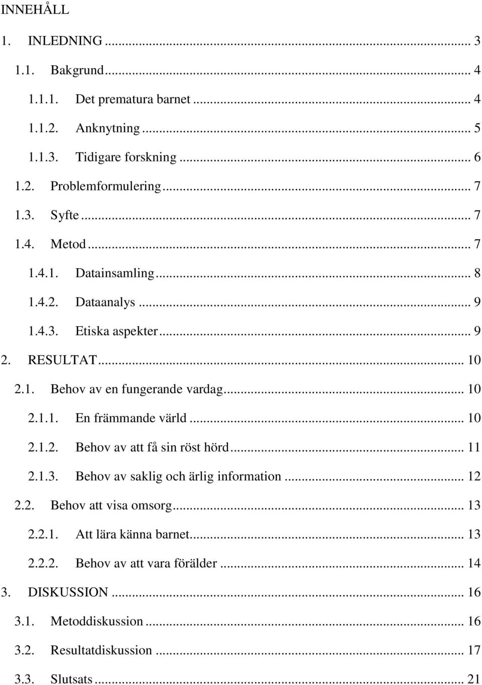 .. 10 2.1.1. En främmande värld... 10 2.1.2. Behov av att få sin röst hörd... 11 2.1.3. Behov av saklig och ärlig information... 12 2.2. Behov att visa omsorg... 13 2.