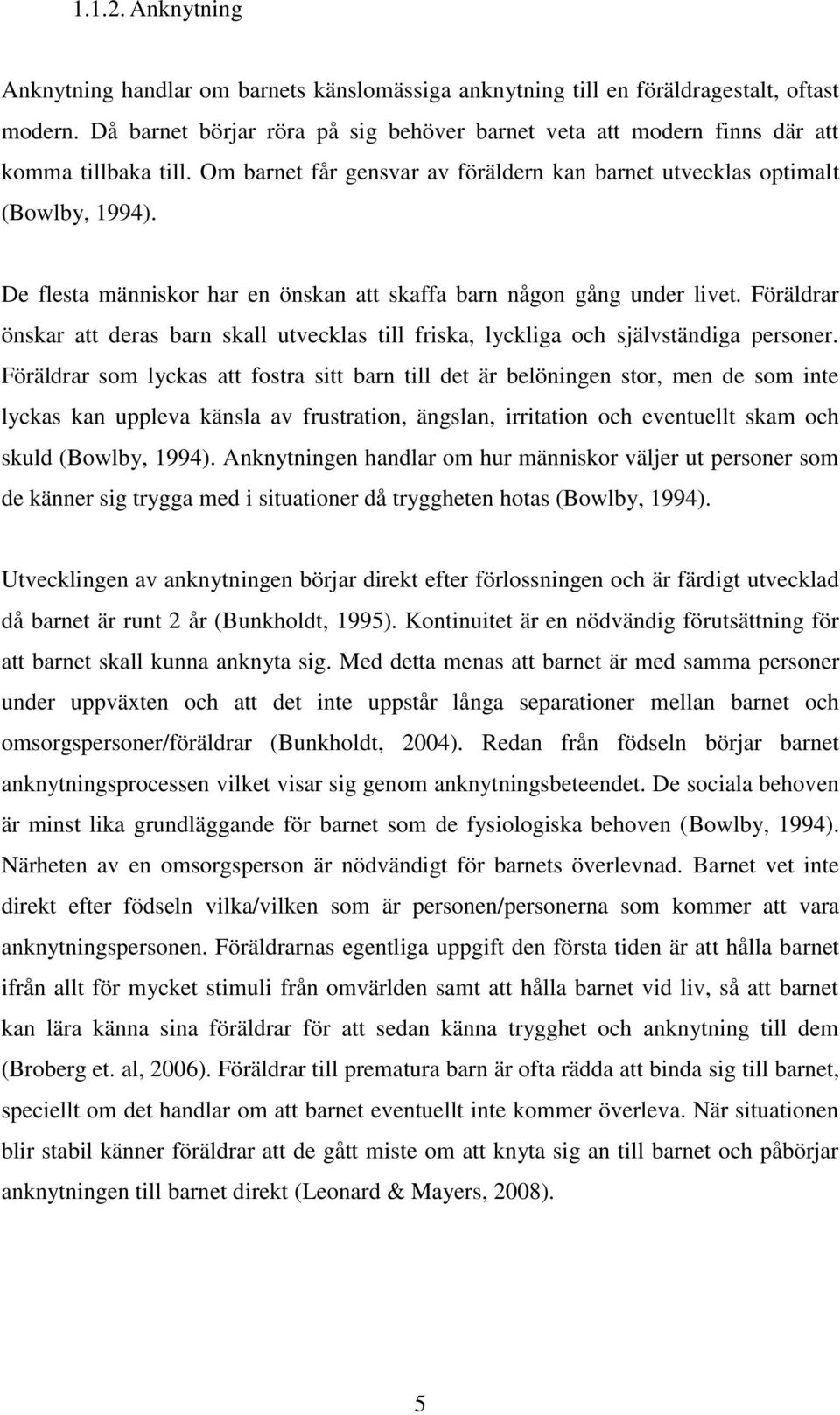 De flesta människor har en önskan att skaffa barn någon gång under livet. Föräldrar önskar att deras barn skall utvecklas till friska, lyckliga och självständiga personer.