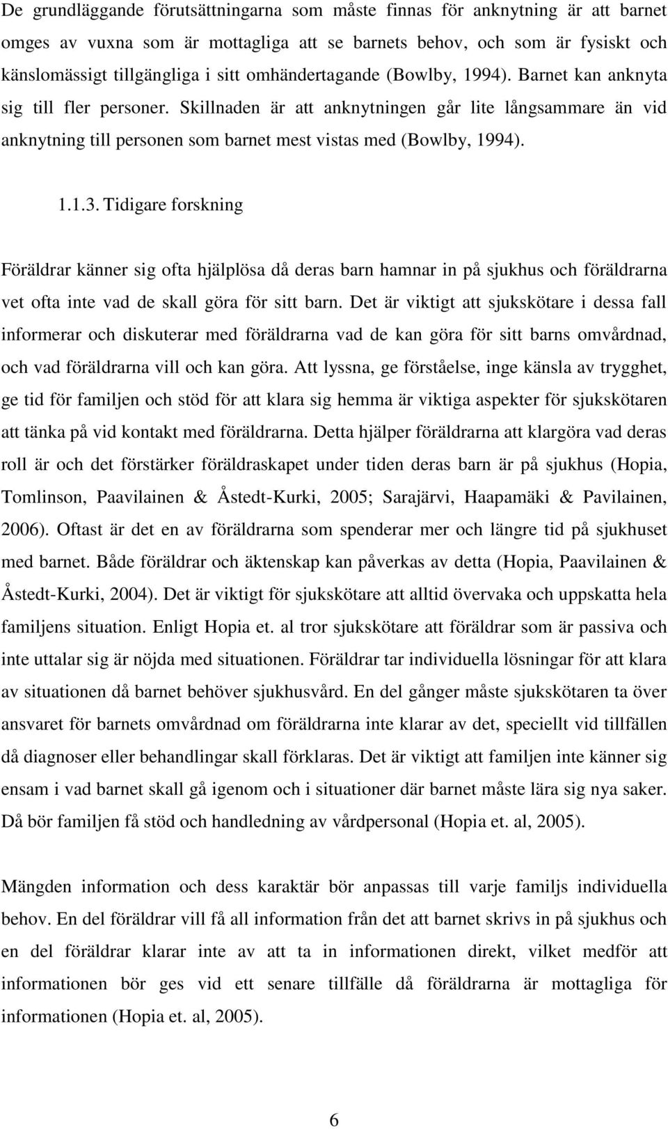 Skillnaden är att anknytningen går lite långsammare än vid anknytning till personen som barnet mest vistas med (Bowlby, 1994). 1.1.3.