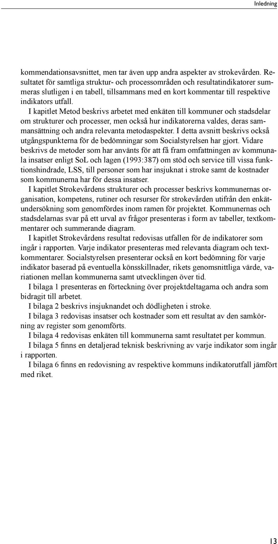 I kapitlet Metod beskrivs arbetet med enkäten till kommuner och stadsdelar om strukturer och processer, men också hur indikatorerna valdes, deras sammansättning och andra relevanta metodaspekter.