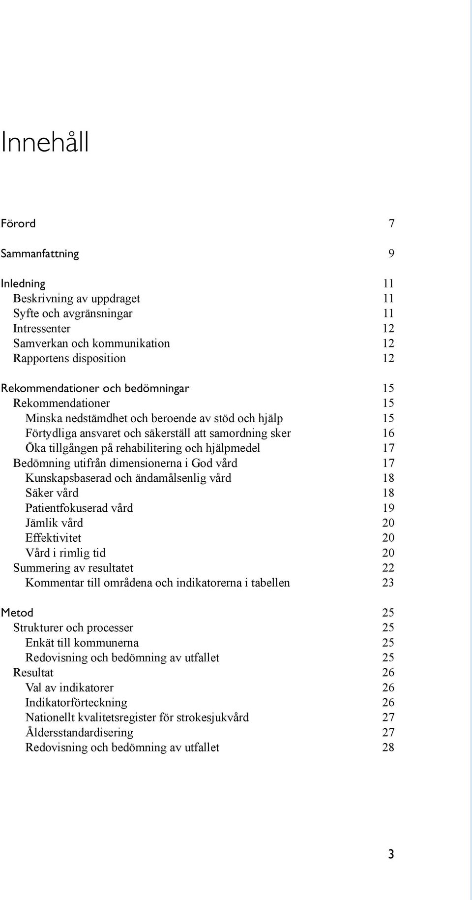 och hjälpmedel 17 Bedömning utifrån dimensionerna i God vård 17 Kunskapsbaserad och ändamålsenlig vård 18 Säker vård 18 Patientfokuserad vård 19 Jämlik vård 20 Effektivitet 20 Vård i rimlig tid 20