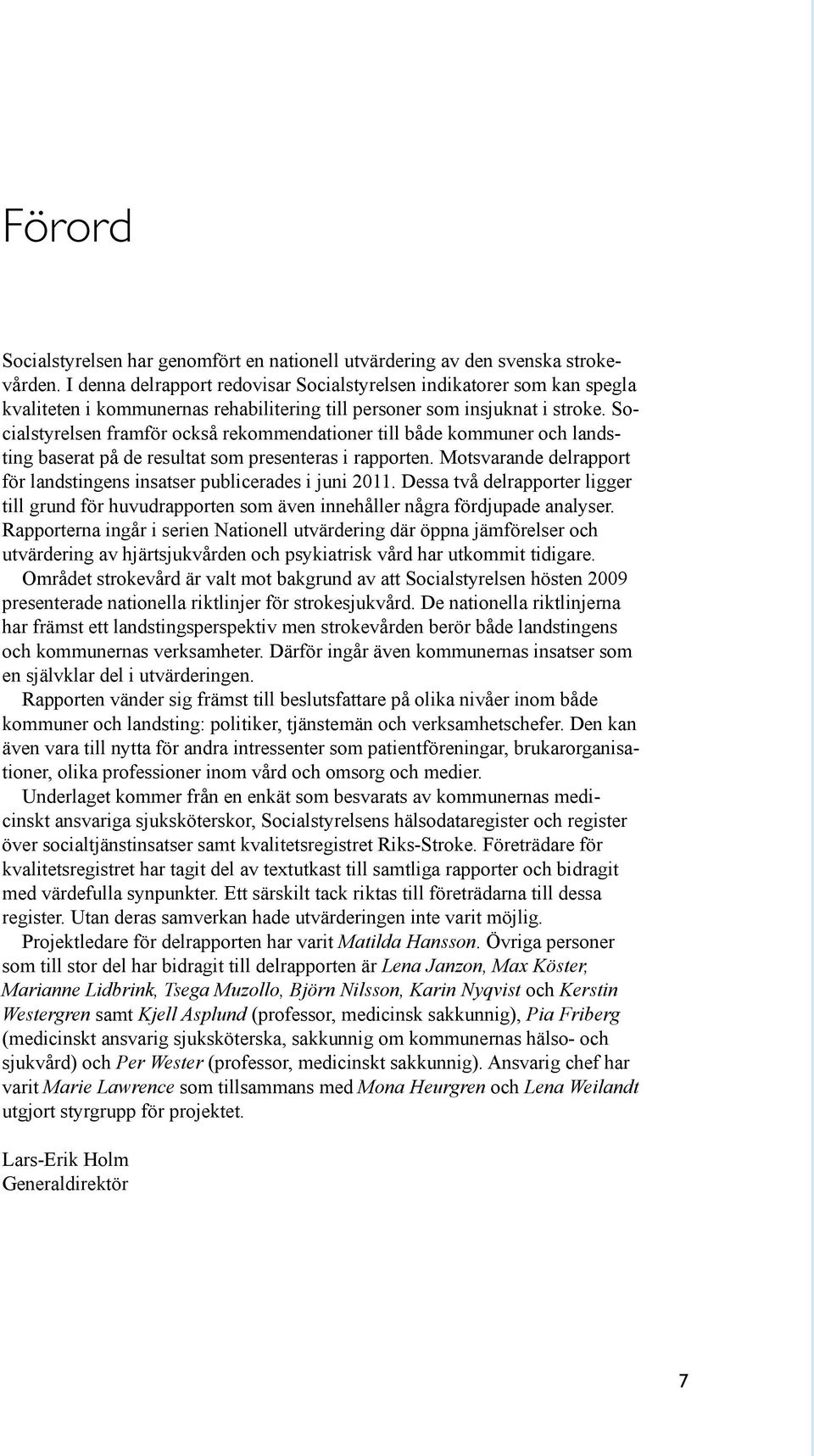 Socialstyrelsen framför också rekommendationer till både kommuner och landsting baserat på de resultat som presenteras i rapporten.