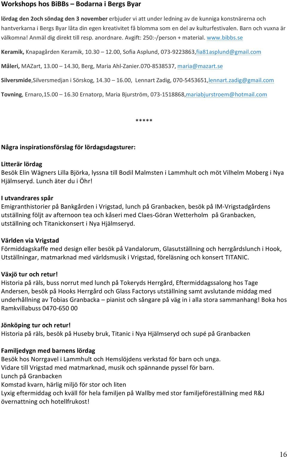 com Måleri,MAZart,13.00 14.30,Berg,MariaAhl?Zanier.070?8538537,maria@mazart.se Silversmide,SilversmedjaniSörskog,14.30 16.00,LennartZadig,070?5453651,lennart.zadig@gmail.com Tovning,Ernaro,15.00 16.