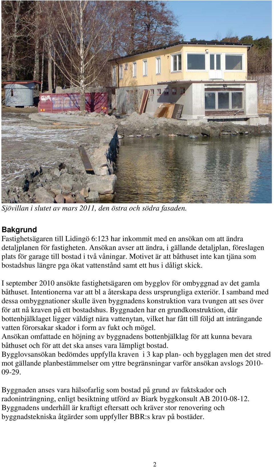 Motivet är att båthuset inte kan tjäna som bostadshus längre pga ökat vattenstånd samt ett hus i dåligt skick. I september 2010 ansökte fastighetsägaren om bygglov för ombyggnad av det gamla båthuset.